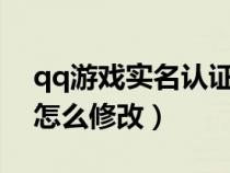 qq游戏实名认证怎么改?（qq游戏实名认证怎么修改）