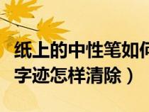 纸上的中性笔如何消除字迹（白纸上的中性笔字迹怎样清除）