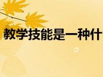 教学技能是一种什么技能（教学技能是什么）