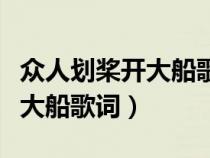 众人划桨开大船歌词完整版原唱（众人划桨开大船歌词）