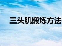三头肌锻炼方法徒手（三头肌锻炼方法）
