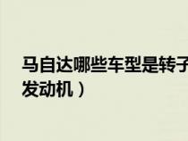 马自达哪些车型是转子发动机?（马自达有哪些车型是转子发动机）