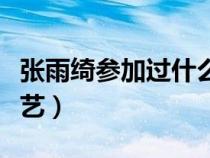 张雨绮参加过什么综艺（张雨绮参加过哪些综艺）