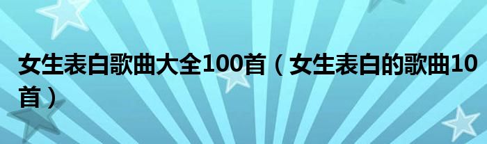 女生表白歌曲大全100首（女生表白的歌曲10首）