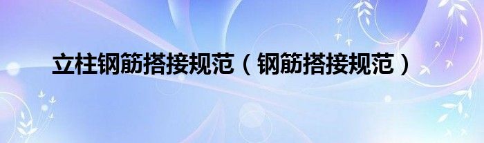 立柱钢筋搭接规范（钢筋搭接规范）