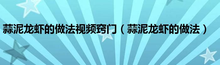 蒜泥龙虾的做法视频窍门（蒜泥龙虾的做法）