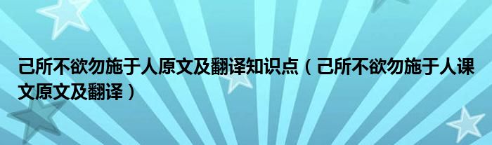 己所不欲勿施于人原文及翻译知识点（己所不欲勿施于人课文原文及翻译）