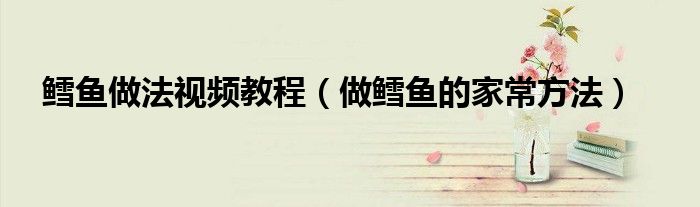 鳕鱼做法视频教程（做鳕鱼的家常方法）