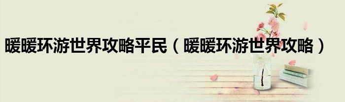 暖暖环游世界攻略平民（暖暖环游世界攻略）
