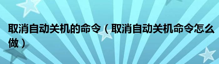 取消自动关机的命令（取消自动关机命令怎么做）
