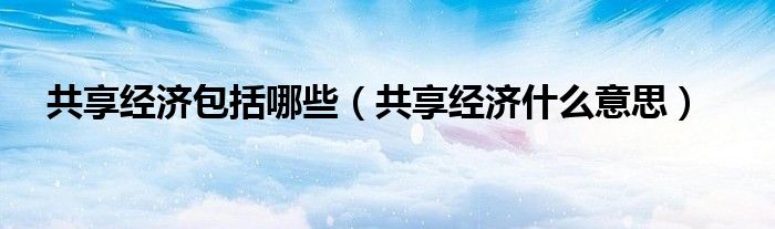 共享经济包括哪些（共享经济什么意思）