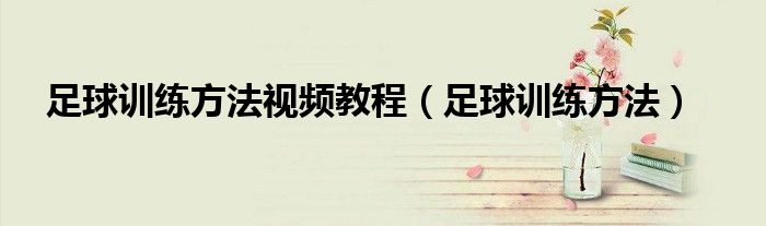 足球训练方法视频教程（足球训练方法）