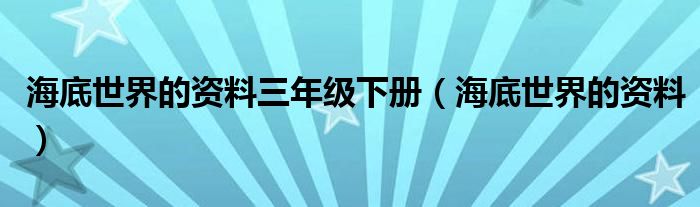 海底世界的资料三年级下册（海底世界的资料）