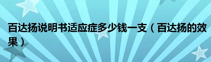 百达扬说明书适应症多少钱一支（百达扬的效果）