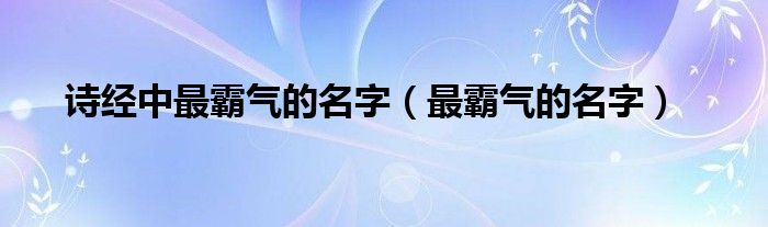 诗经中最霸气的名字（最霸气的名字）