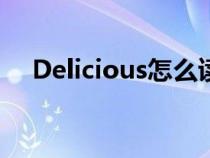 Delicious怎么读音（delicious怎么读）