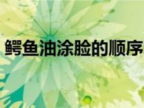 鳄鱼油涂脸的顺序图片（鳄鱼油涂脸的顺序）