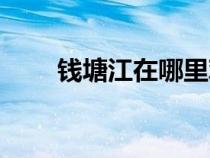 钱塘江在哪里观潮（钱塘江在哪里）