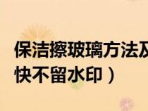 保洁擦玻璃方法及步骤（用什么擦玻璃干净又快不留水印）