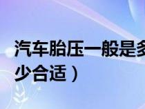 汽车胎压一般是多少为好（汽车胎压一般在多少合适）