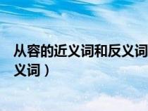 从容的近义词和反义词是什么标准答案（从容的近义词和反义词）