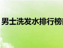 男士洗发水排行榜前10名（男士洗发水排行）