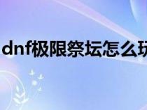 dnf极限祭坛怎么玩的（dnf极限祭坛怎么玩）
