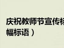庆祝教师节宣传标语大全（庆祝教师节宣传横幅标语）