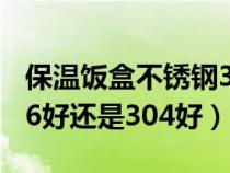 保温饭盒不锈钢316好还是304好（不锈钢316好还是304好）