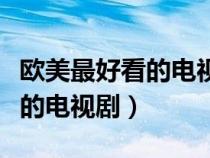 欧美最好看的电视剧排行榜（欧美有哪些好看的电视剧）