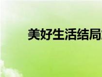 美好生活结局解析（美好生活结局）