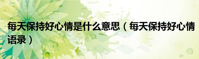 每天保持好心情是什么意思（每天保持好心情语录）