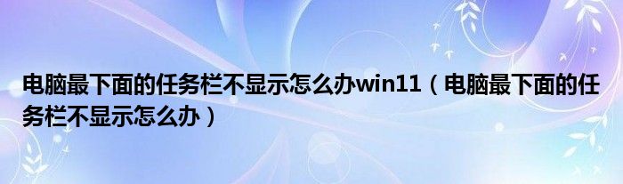 电脑最下面的任务栏不显示怎么办win11（电脑最下面的任务栏不显示怎么办）