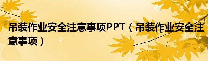 吊装作业安全注意事项PPT（吊装作业安全注意事项）