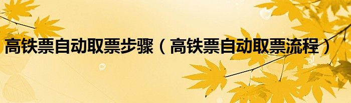 高铁票自动取票步骤（高铁票自动取票流程）