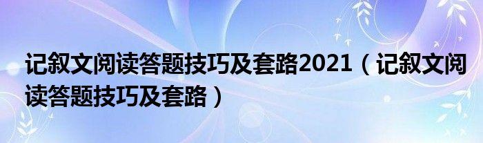记叙文阅读答题技巧及套路2021（记叙文阅读答题技巧及套路）