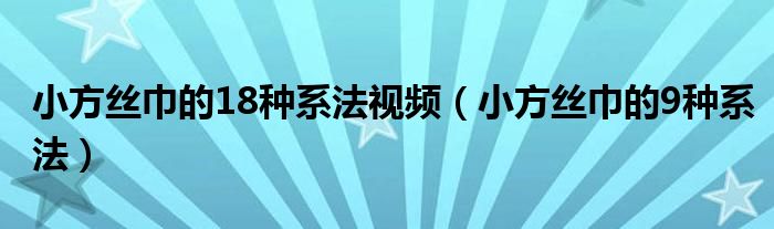 小方丝巾的18种系法视频（小方丝巾的9种系法）