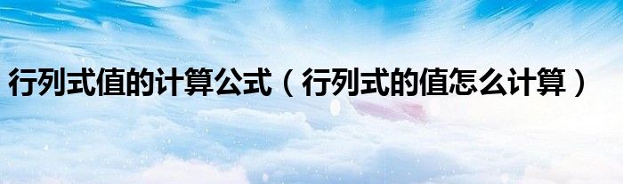 行列式值的计算公式（行列式的值怎么计算）