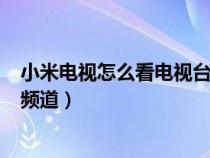 小米电视怎么看电视台的频道vi（小米电视怎么看电视台的频道）