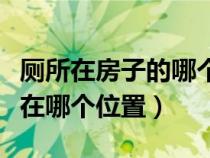 厕所在房子的哪个位置风水不好（火车上厕所在哪个位置）