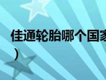 佳通轮胎哪个国家的品牌（佳通轮胎是哪国的）