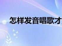 怎样发音唱歌才好听（怎样唱歌才好听）