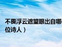 不畏浮云遮望眼出自哪位诗人?____（不畏浮云遮望眼出自哪位诗人）