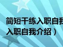 简短干练入职自我介绍请大家多多（简短干练入职自我介绍）