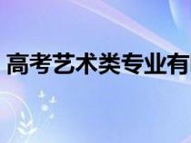 高考艺术类专业有哪些（艺术类专业有哪些）