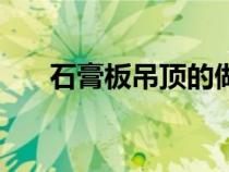 石膏板吊顶的做法（石膏板吊顶方法）