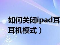 如何关闭ipad耳机模式功能（如何关闭ipad耳机模式）