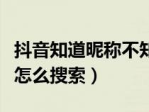 抖音知道昵称不知道抖音号怎么搜索（抖音号怎么搜索）