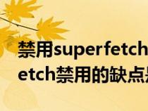 禁用superfetch对电脑有什么影响（superfetch禁用的缺点是什么）