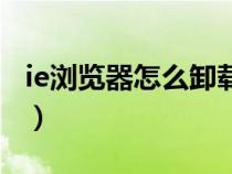 ie浏览器怎么卸载win10（ie浏览器怎么卸载）